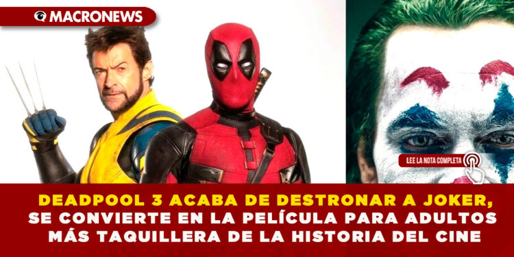 DEADPOOL 3 ACABA DE DESTRONAR A JOKER, SE CONVIERTE EN LA PELÍCULA PARA ADULTOS MÁS TAQUILLERA DE LA HISTORIA DEL CINE