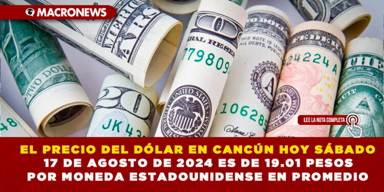 EL PRECIO DEL DÓLAR EN CANCÚN HOY SÁBADO 17 DE AGOSTO DE 2024 ES DE 19.01 PESOS POR MONEDA ESTADOUNIDENSE EN PROMEDIO