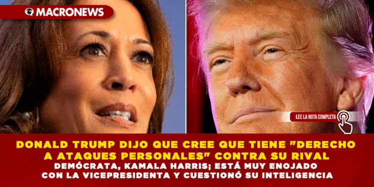 DONALD TRUMP DIJO QUE CREE QUE TIENE «DERECHO A ATAQUES PERSONALES» CONTRA SU RIVAL DEMÓCRATA, KAMALA HARRIS; ESTÁ MUY ENOJADO CON LA VICEPRESIDENTA Y CUESTIONÓ SU INTELIGENCIA