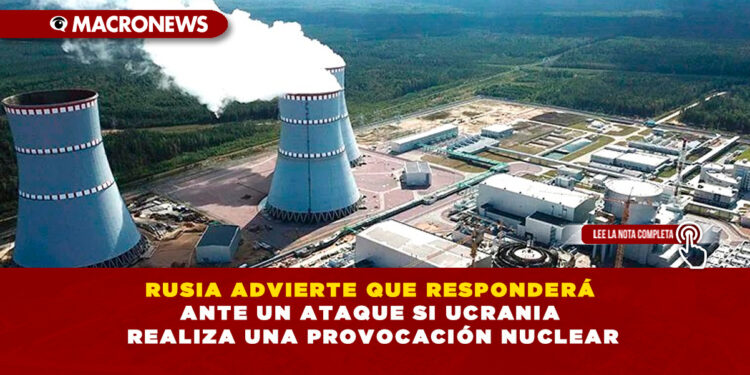 RUSIA ADVIERTE QUE RESPONDERÁ ANTE UN ATAQUE SI UCRANIA REALIZA UNA PROVOCACIÓN NUCLEAR