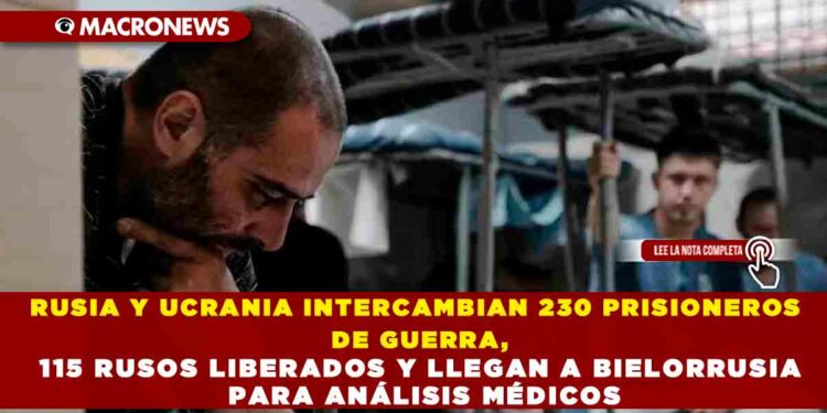RUSIA Y UCRANIA INTERCAMBIAN 230 PRISIONEROS DE GUERRA, 115 RUSOS LIBERADOS Y LLEGAN A BIELORRUSIA PARA ANÁLISIS MÉDICOS