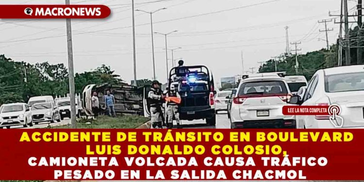 ACCIDENTE DE TRÁNSITO EN BOULEVARD LUIS DONALDO COLOSIO, CAMIONETA VOLCADA CAUSA TRÁFICO PESADO EN LA SALIDA CHACMOL