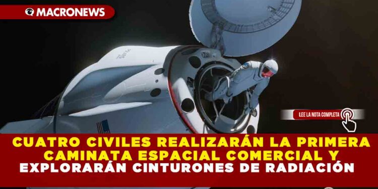 CUATRO CIVILES REALIZARÁN LA PRIMERA CAMINATA ESPACIAL COMERCIAL Y EXPLORARÁN CINTURONES DE RADIACIÓN
