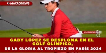 GABY LÓPEZ SE DESPLOMA EN EL GOLF OLÍMPICO, DE LA GLORIA AL TROPIEZO EN PARÍS 2024
