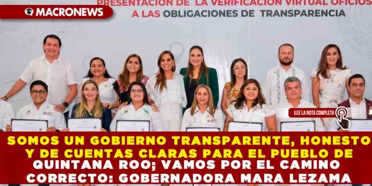 SOMOS UN GOBIERNO TRANSPARENTE, HONESTO Y DE CUENTAS CLARAS PARA EL PUEBLO DE QUINTANA ROO; VAMOS POR EL CAMINO CORRECTO: GOBERNADORA MARA LEZAMA