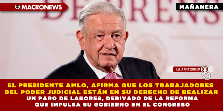 EL PRESIDENTE AMLO, AFIRMA QUE LOS TRABAJADORES DEL PODER JUDICIAL ESTÁN EN SU DERECHO DE REALIZAR UN PARO DE LABORES, DERIVADO DE LA REFORMA QUE IMPULSA SU GOBIERNO EN EL CONGRESO