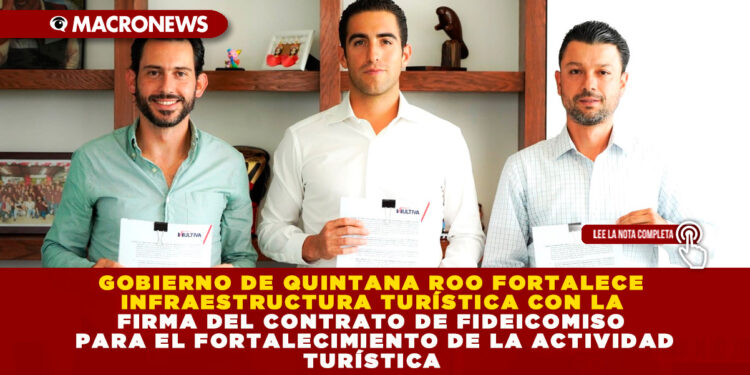 GOBIERNO DE QUINTANA ROO FORTALECE INFRAESTRUCTURA TURÍSTICA CON LA FIRMA DEL CONTRATO DE FIDEICOMISO PARA EL FORTALECIMIENTO DE LA ACTIVIDAD TURÍSTICA