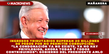 INGRESOS TRIBUTARIOS SUPERAN 20 BILLONES DE PESOS POR NO PERMITIR CORRUPCIÓN; «LA CONDONACIÓN YA NO EXISTE, YA NO HAY PRIVILEGIOS, AHORA TODAS Y TODOS CONTRIBUIMOS”: GOBIERNO DEL PRESIDENTE AMLO