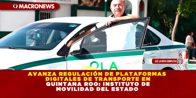 AVANZA REGULACIÓN DE PLATAFORMAS DIGITALES DE TRANSPORTE EN QUINTANA ROO: INSTITUTO DE MOVILIDAD DEL ESTADO
