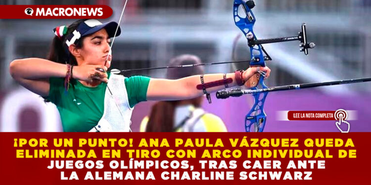 ¡POR UN PUNTO! ANA PAULA VÁZQUEZ QUEDA ELIMINADA EN TIRO CON ARCO INDIVIDUAL DE JUEGOS OLÍMPICOS, TRAS CAER ANTE LA ALEMANA CHARLINE SCHWARZ
