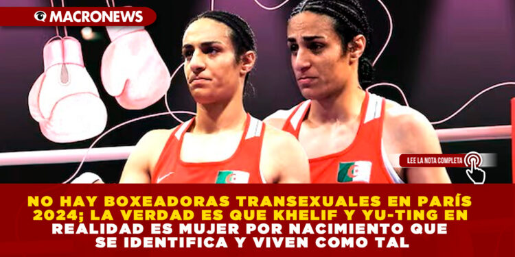 NO HAY BOXEADORAS TRANSEXUALES EN PARÍS 2024; LA VERDAD ES QUE KHELIF Y YU-TING EN REALIDAD ES MUJER POR NACIMIENTO QUE SE IDENTIFICA Y VIVEN COMO TAL