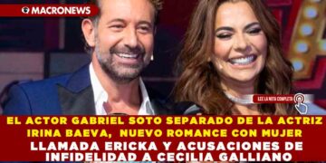 EL ACTOR GABRIEL SOTO SEPARADO DE LA ACTRIZ IRINA BAEVA,  NUEVO ROMANCE CON MUJER LLAMADA ERICKA Y ACUSACIONES DE INFIDELIDAD A CECILIA GALLIANO