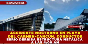 ACCIDENTE NOCTURNO EN PLAYA DEL CARMEN-CANCÚN, CONDUCTOR EBRIO DERRIBA ESTRUCTURA METÁLICA A LAS 4:00 AM
