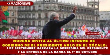 MORENA INVITA AL ÚLTIMO INFORME DE GOBIERNO DE EL PRESIDENTE AMLO EN EL ZÓCALO: 1 DE SEPTIEMBRE MARCARÁ LA DESPEDIDA DEL PRESIDENTE Y LA ENTREGA DE LA BANDA EL 1° DE OCTUBRE