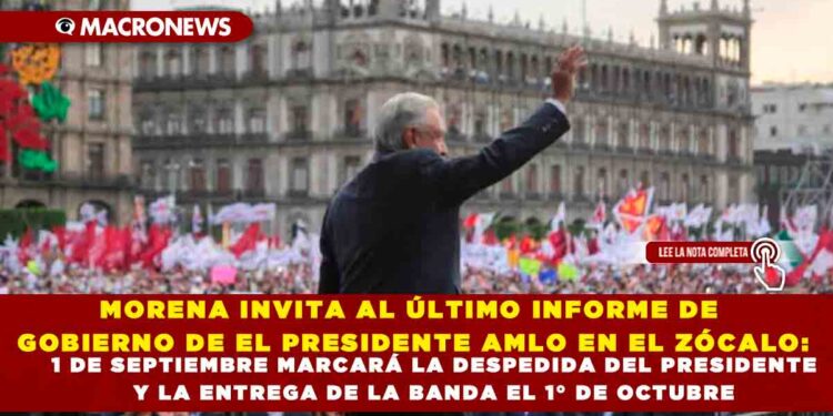 MORENA INVITA AL ÚLTIMO INFORME DE GOBIERNO DE EL PRESIDENTE AMLO EN EL ZÓCALO: 1 DE SEPTIEMBRE MARCARÁ LA DESPEDIDA DEL PRESIDENTE Y LA ENTREGA DE LA BANDA EL 1° DE OCTUBRE