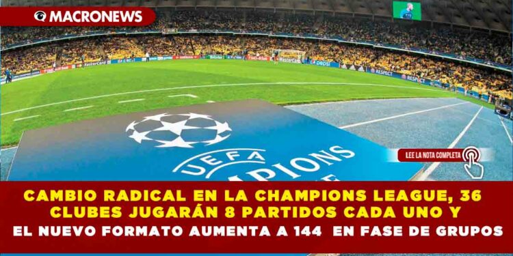 CAMBIO RADICAL EN LA CHAMPIONS LEAGUE, 36 CLUBES JUGARÁN 8 PARTIDOS CADA UNO Y EL NUEVO FORMATO AUMENTA A 144 EN FASE DE GRUPOS