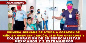 PRIMERA JORNADA DE AYUDA A CORAZÓN DE NIÑO EN HOSPITEN CANCÚN, 21 NIÑOS OPERADOS Y COLABORACIÓN DE 50 ESPECIALISTAS MEXICANOS Y 2 EXTRANJEROS