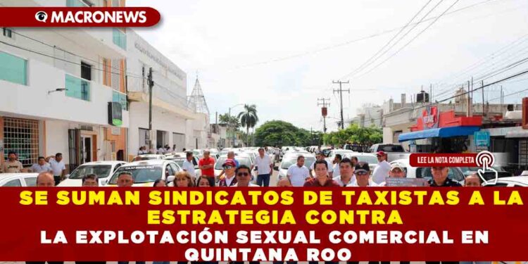 SE SUMAN SINDICATOS DE TAXISTAS A LA ESTRATEGIA CONTRA LA EXPLOTACIÓN SEXUAL COMERCIAL EN QUINTANA ROO