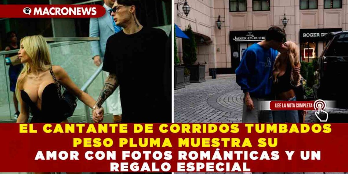 EL CANTANTE DE CORRIDOS TUMBADOS PESO PLUMA MUESTRA SU AMOR CON FOTOS ROMÁNTICAS Y UN REGALO ESPECIAL