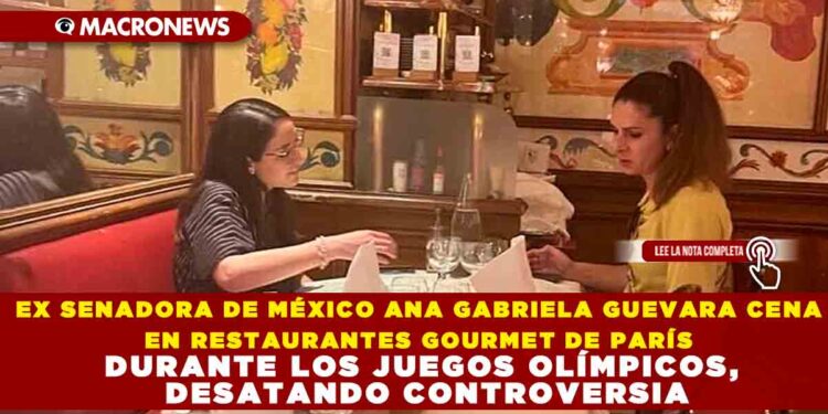EX SENADORA DE MÉXICO ANA GABRIELA GUEVARA CENA EN RESTAURANTES GOURMET DE PARÍS DURANTE LOS JUEGOS OLÍMPICOS, DESATANDO CONTROVERSIA