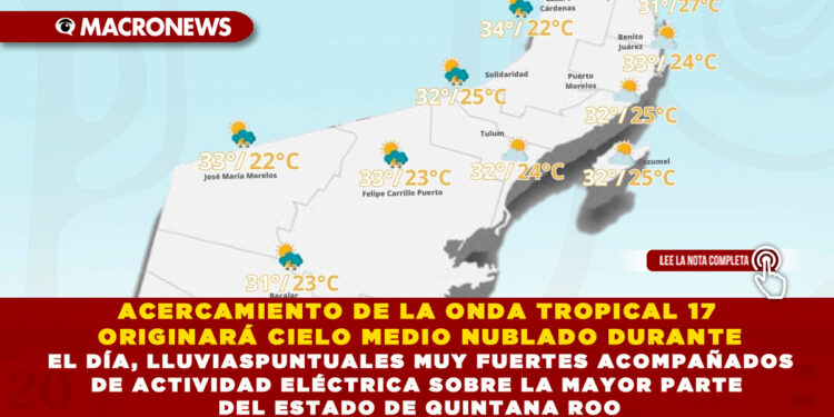 ACERCAMIENTO DE LA ONDA TROPICAL 17 ORIGINARÁ CIELO MEDIO NUBLADO DURANTE EL DÍA, LLUVIAS PUNTUALES MUY FUERTES ACOMPAÑADOS DE ACTIVIDAD ELÉCTRICA SOBRE LA MAYOR PARTE DEL ESTADO DE QUINTANA ROO