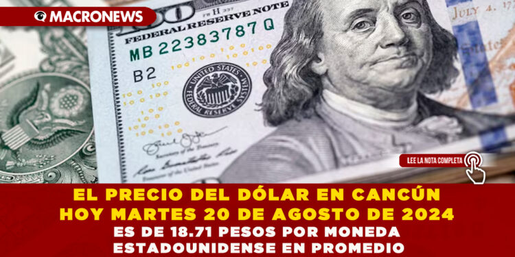 EL PRECIO DEL DÓLAR EN CANCÚN HOY MARTES 20 DE AGOSTO DE 2024 ES DE 18.71 PESOS POR MONEDA ESTADOUNIDENSE EN PROMEDIO