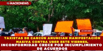 TAXISTAS DE CANCÚN ANUNCIAN MANIFESTACIÓN MASIVA CONTRA UBER ESTE VIERNES: INCONFORMIDAD CRECE POR INCUMPLIMIENTO DE ACUERDOS