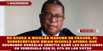 EU ACUSA A NICOLÁS MADURO DE FRAUDE, EL SUBSECRETARIO BRIAN NICHOLS AFIRMA QUE EDUMUNDO GONZÁLEZ URRUTIA GANÓ LAS ELECCIONES EN VENEZUELA CON EL 67% DE LOS VOTOS