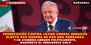 PERSECUCIÓN CONTRA JAVIER CORRAL SENADOR ELECTO DE MORENA ES POR UNA VENGANZA Y UN ACUERDO ARMADO POLÍTICAMENTE, MANIFESTÓ EL PRESIDENTE AMLO