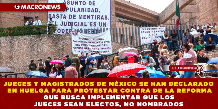 JUECES Y MAGISTRADOS DE MÉXICO SE HAN DECLARADO EN HUELGA PARA PROTESTAR CONTRA DE LA REFORMA QUE BUSCA IMPLEMENTAR QUE LOS JUECES SEAN ELECTOS, NO NOMBRADOS