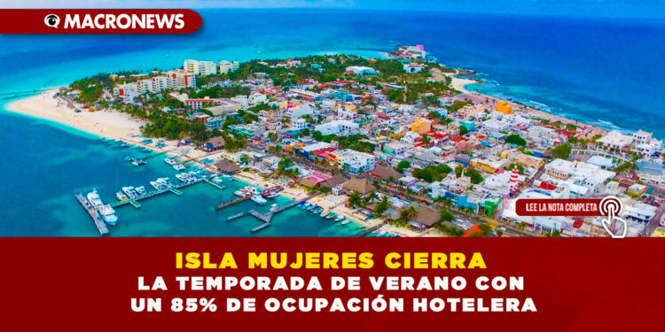 ISLA MUJERES CIERRA LA TEMPORADA DE VERANO CON UN 85% DE OCUPACIÓN HOTELERA