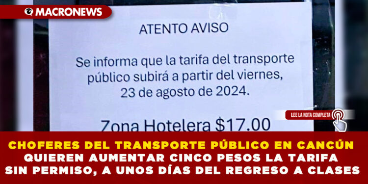 CHOFERES DEL TRANSPORTE PÚBLICO EN CANCÚN QUIEREN AUMENTAR CINCO PESOS LA TARIFA SIN PERMISO, A UNOS DÍAS DEL REGRESO A CLASES