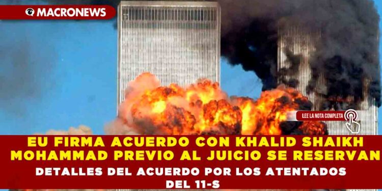 EU FIRMA ACUERDO CON KHALID SHAIKH MOHAMMAD PREVIO AL JUICIO SE RESERVAN DETALLES DEL ACUERDO POR LOS ATENTADOS DEL 11-S