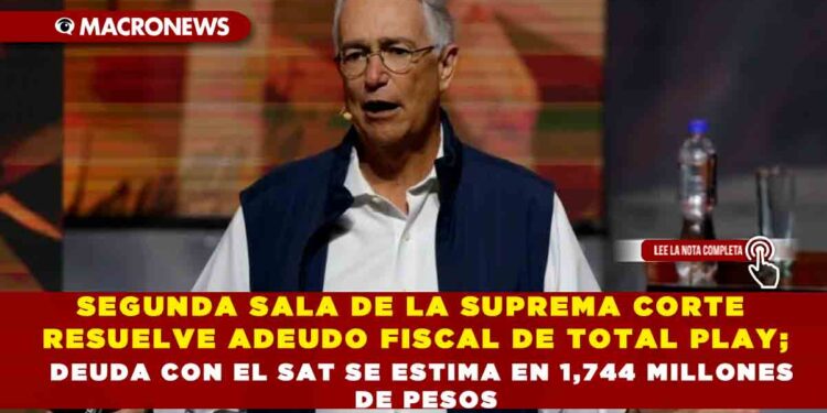 SEGUNDA SALA DE LA SUPREMA CORTE RESUELVE ADEUDO FISCAL DE TOTAL PLAY; DEUDA CON EL SAT SE ESTIMA EN 1,744 MILLONES DE PESOS