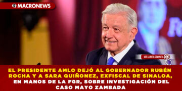 EL PRESIDENTE AMLO DEJÓ AL GOBERNADOR RUBÉN ROCHA Y A SARA QUIÑONEZ, EXFISCAL DE SINALOA, EN MANOS DE LA FGR, SOBRE INVESTIGACIÓN DEL CASO MAYO ZAMBADA