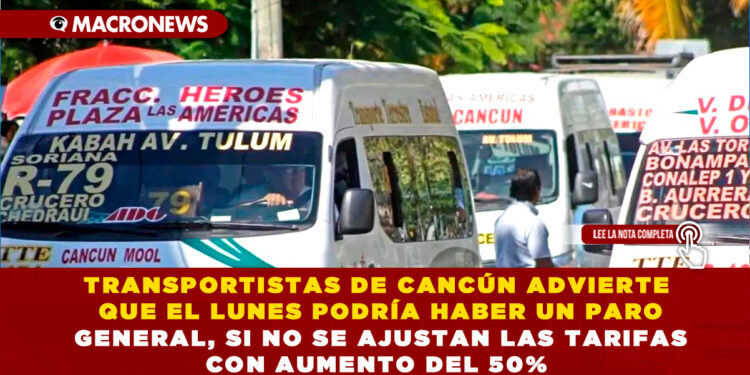 TRANSPORTISTAS DE CANCÚN ADVIERTE QUE EL LUNES PODRÍA HABER UN PARO GENERAL, SI NO SE AJUSTAN LAS TARIFAS CON AUMENTO DEL 50%