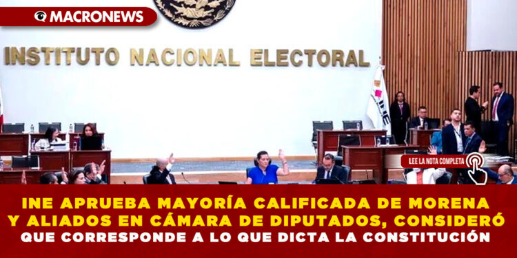 INE APRUEBA MAYORÍA CALIFICADA DE MORENA Y ALIADOS EN CÁMARA DE DIPUTADOS, CONSIDERÓ QUE CORRESPONDE A LO QUE DICTA LA CONSTITUCIÓN