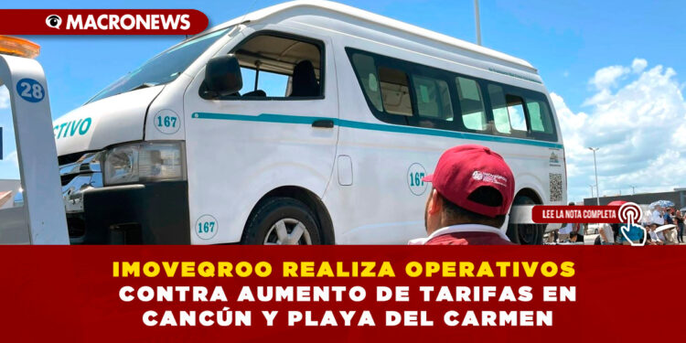 IMOVEQROO REALIZA OPERATIVOS CONTRA AUMENTO DE TARIFAS EN CANCÚN Y PLAYA DEL CARMEN