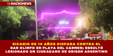 SICARIO DE 14 AÑOS DISPARA CONTRA EL BAR OLIMPO EN PLAYA DEL CARMEN; RESULTÓ LESIONADO UN CIUDADANO DE ORIGEN ARGENTINO