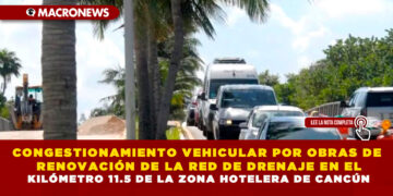 CONGESTIONAMIENTO VEHICULAR POR OBRAS DE RENOVACIÓN DE LA RED DE DRENAJE EN EL KILÓMETRO 11.5 DE LA ZONA HOTELERA DE CANCÚN