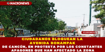 CIUDADANOS BLOQUEAN LA AVENIDA BONAMPAK DE CANCÚN, EN PROTESTA POR LOS CONSTANTES APAGONES QUE HAN AFECTADO LA ZONA