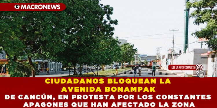 CIUDADANOS BLOQUEAN LA AVENIDA BONAMPAK DE CANCÚN, EN PROTESTA POR LOS CONSTANTES APAGONES QUE HAN AFECTADO LA ZONA