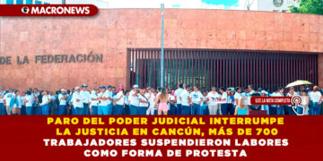 PARO DEL PODER JUDICIAL INTERRUMPE LA JUSTICIA EN CANCÚN, MÁS DE 700 TRABAJADORES SUSPENDIERON LABORES COMO FORMA DE PROTESTA