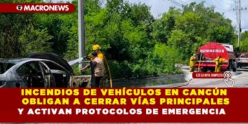 INCENDIOS DE VEHÍCULOS EN CANCÚN OBLIGAN A CERRAR VÍAS PRINCIPALES Y ACTIVAN PROTOCOLOS DE EMERGENCIA