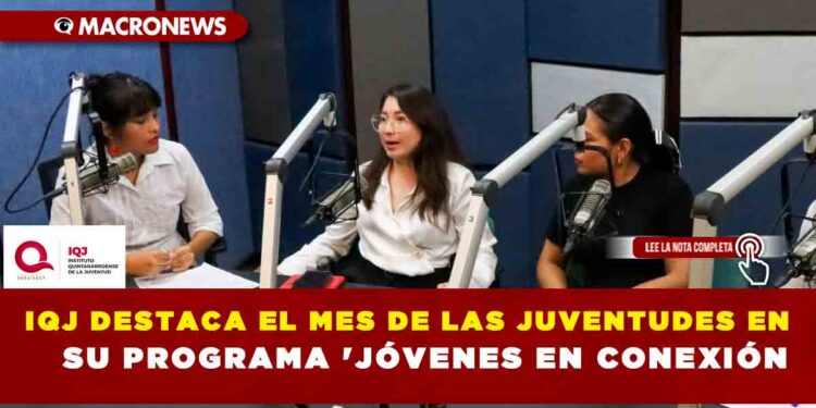 IQJ DESTACA EL MES DE LAS JUVENTUDES EN SU PROGRAMA ‘JÓVENES EN CONEXIÓN