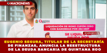 EUGENIO SEGURA, TITULAR DE LA SECRETARÍA DE FINANZAS, ANUNCIA LA REESTRUCTURA DE LA DEUDA BANCARIA DE QUINTANA ROO