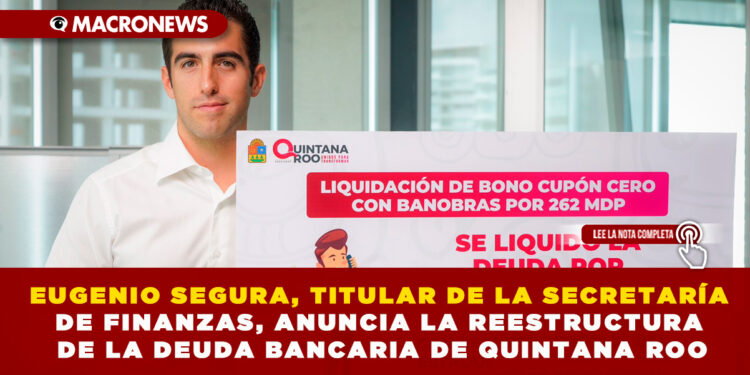 EUGENIO SEGURA, TITULAR DE LA SECRETARÍA DE FINANZAS, ANUNCIA LA REESTRUCTURA DE LA DEUDA BANCARIA DE QUINTANA ROO