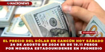 EL PRECIO DEL DÓLAR EN CANCÚN HOY SÁBADO 24 DE AGOSTO DE 2024 ES DE 19.11 PESOS POR MONEDA ESTADOUNIDENSE EN PROMEDIO