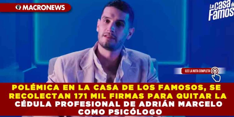 POLÉMICA EN LA CASA DE LOS FAMOSOS, SE RECOLECTAN 171 MIL FIRMAS PARA QUITAR LA CÉDULA PROFESIONAL DE ADRIÁN MARCELO COMO PSICÓLOGO