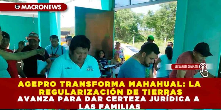 AGEPRO TRANSFORMA MAHAHUAL: LA REGULARIZACIÓN DE TIERRAS AVANZA PARA DAR CERTEZA JURÍDICA A LAS FAMILIAS